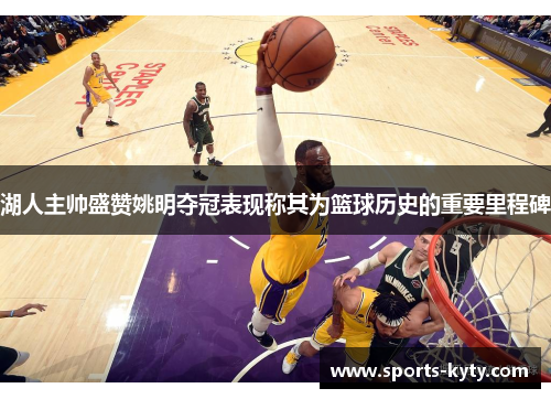 湖人主帅盛赞姚明夺冠表现称其为篮球历史的重要里程碑