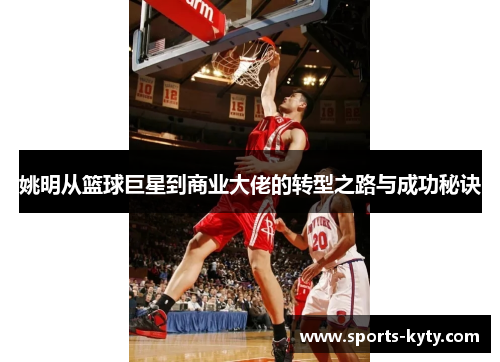 姚明从篮球巨星到商业大佬的转型之路与成功秘诀