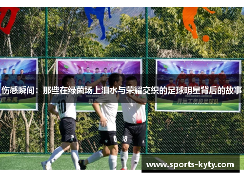 伤感瞬间：那些在绿茵场上泪水与荣耀交织的足球明星背后的故事