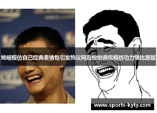 姚明模仿自己经典表情包引发热议网友纷纷调侃模仿功力堪比原版