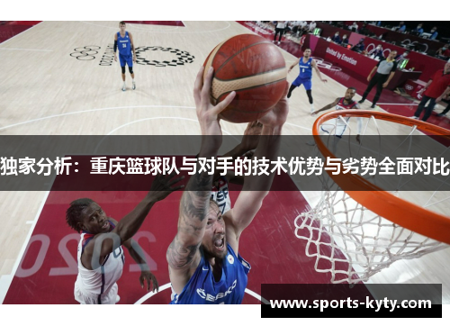 独家分析：重庆篮球队与对手的技术优势与劣势全面对比