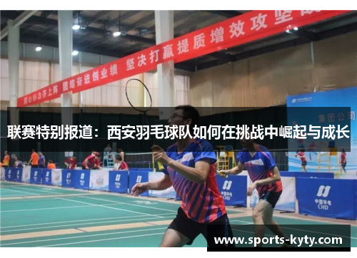 联赛特别报道：西安羽毛球队如何在挑战中崛起与成长