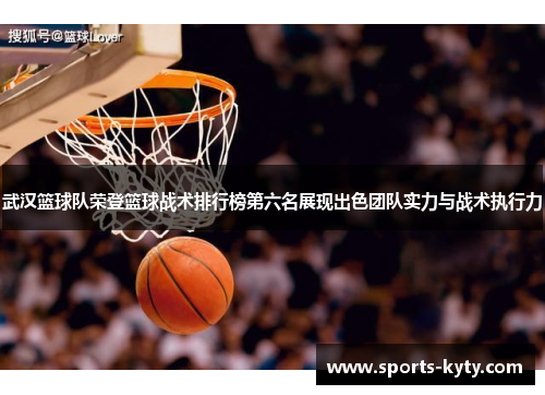 武汉篮球队荣登篮球战术排行榜第六名展现出色团队实力与战术执行力