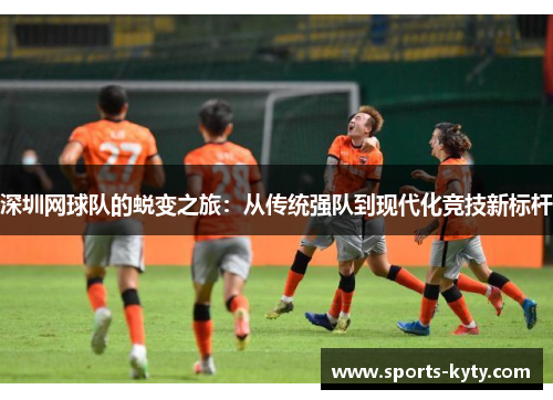 深圳网球队的蜕变之旅：从传统强队到现代化竞技新标杆