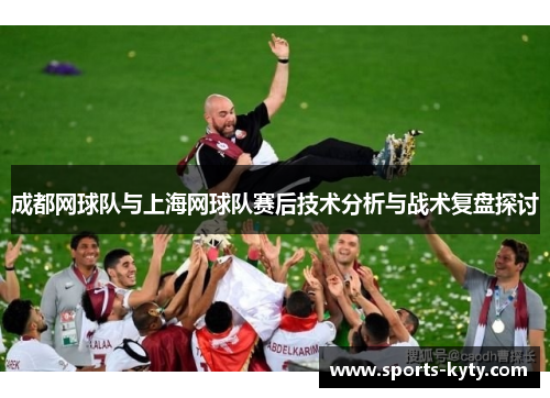 成都网球队与上海网球队赛后技术分析与战术复盘探讨
