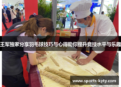王军独家分享羽毛球技巧与心得助你提升竞技水平与乐趣