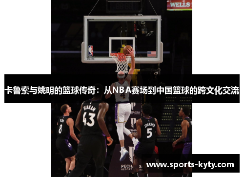 卡鲁索与姚明的篮球传奇：从NBA赛场到中国篮球的跨文化交流