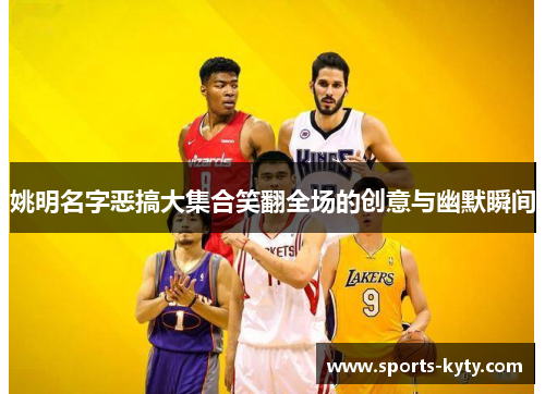 姚明名字恶搞大集合笑翻全场的创意与幽默瞬间
