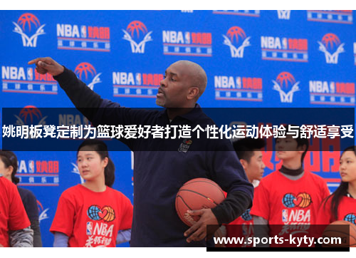 姚明板凳定制为篮球爱好者打造个性化运动体验与舒适享受