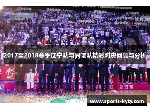 2017至2018赛季辽宁队与同曦队精彩对决回顾与分析