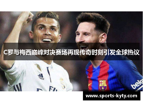 C罗与梅西巅峰对决赛场再现传奇时刻引发全球热议