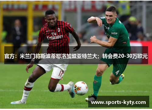 官方：米兰门将斯波蒂耶洛加盟亚特兰大；转会费20-30万欧元