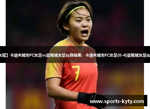【欧女冠】卡迪夫城市FC女足vs亚隆城女足比赛结果：卡迪夫城市FC女足(0-4)亚隆城女足比分战报