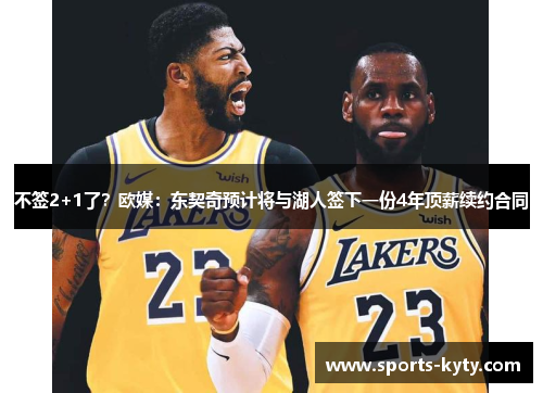 不签2+1了？欧媒：东契奇预计将与湖人签下一份4年顶薪续约合同