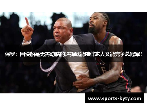 保罗：回快船是无需动脑的选择既能陪伴家人又能竞争总冠军！