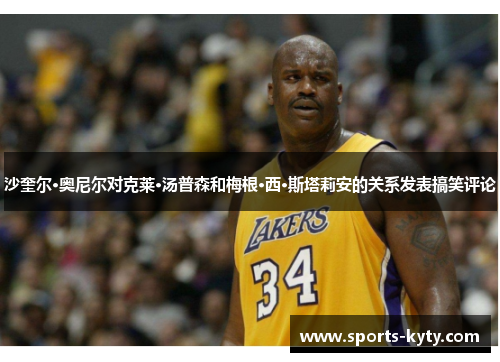 沙奎尔·奥尼尔对克莱·汤普森和梅根·西·斯塔莉安的关系发表搞笑评论