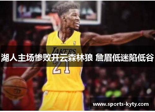 湖人主场惨败开云森林狼 詹眉低迷陷低谷