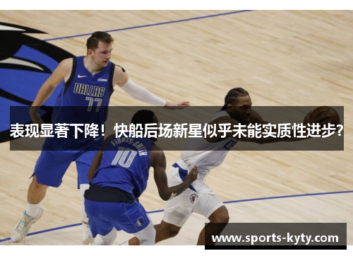 表现显著下降！快船后场新星似乎未能实质性进步？