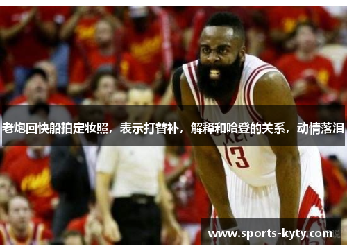 老炮回快船拍定妆照，表示打替补，解释和哈登的关系，动情落泪
