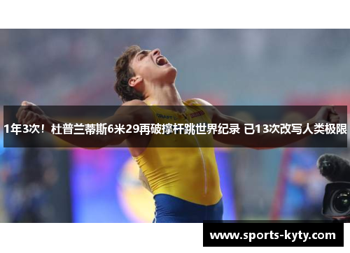 1年3次！杜普兰蒂斯6米29再破撑杆跳世界纪录 已13次改写人类极限