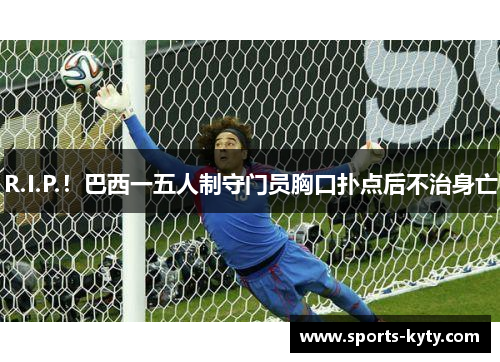 R.I.P.！巴西一五人制守门员胸口扑点后不治身亡
